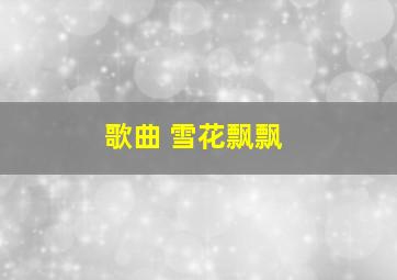 歌曲 雪花飘飘